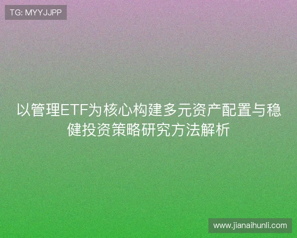 以管理ETF为核心构建多元资产配置与稳健投资策略研究方法解析