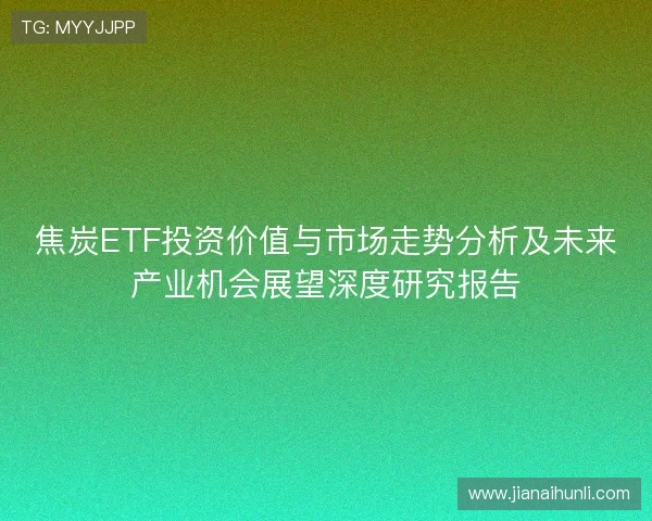 焦炭ETF投资价值与市场走势分析及未来产业机会展望深度研究报告
